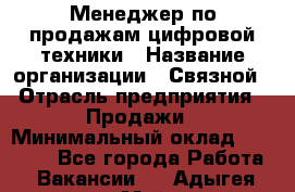 Менеджер по продажам цифровой техники › Название организации ­ Связной › Отрасль предприятия ­ Продажи › Минимальный оклад ­ 31 500 - Все города Работа » Вакансии   . Адыгея респ.,Майкоп г.